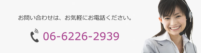 お問い合わせは、お気軽にお電話ください。 06-6226-2939